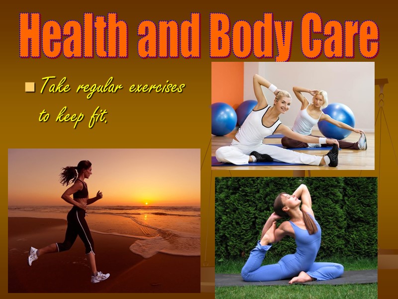 Health and Body Care Take regular exercises to keep fit.